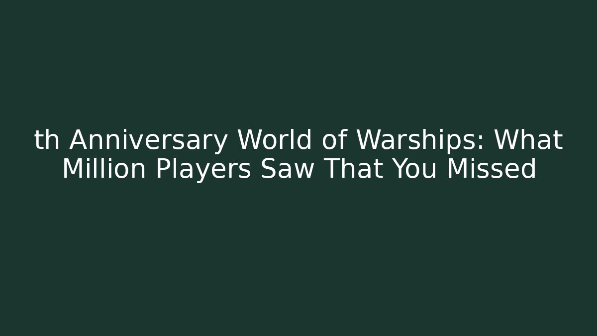 th Anniversary World of Warships: What Million Players Saw That You Missed