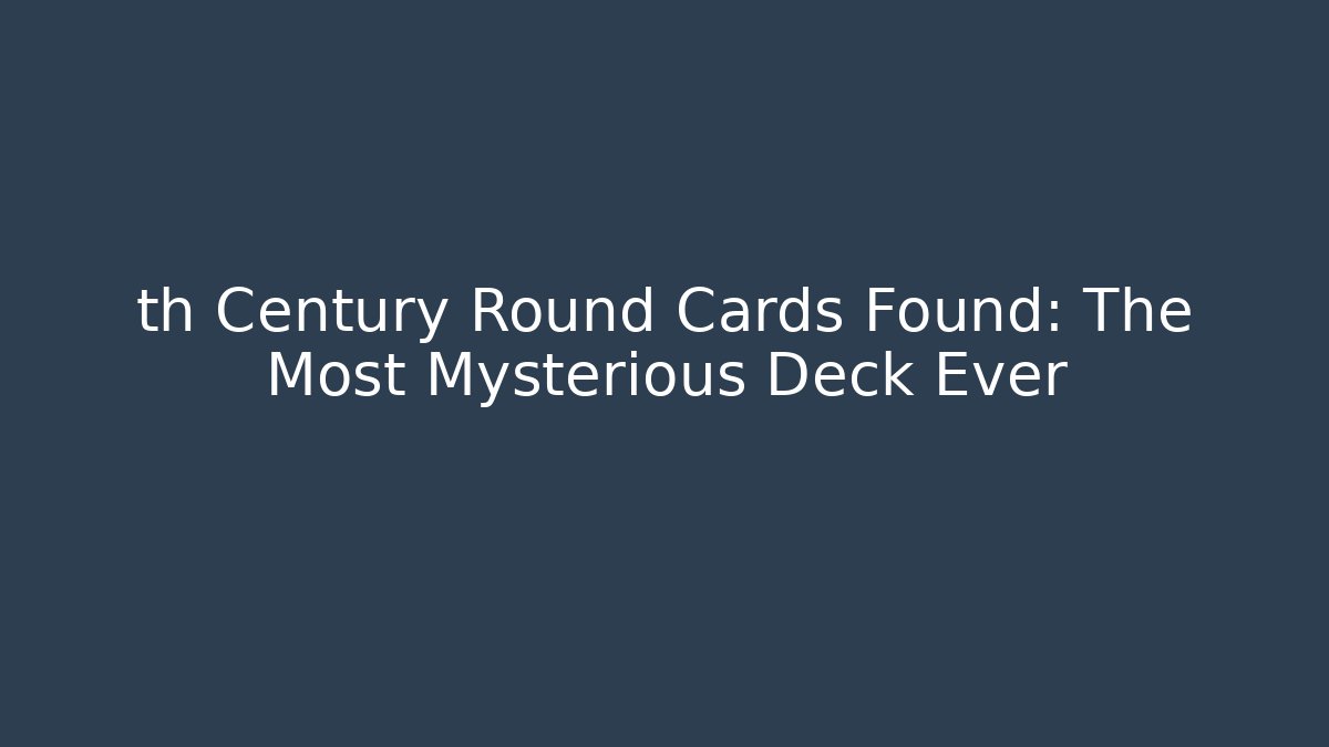 th Century Round Cards Found: The Most Mysterious Deck Ever - The Family Holidays