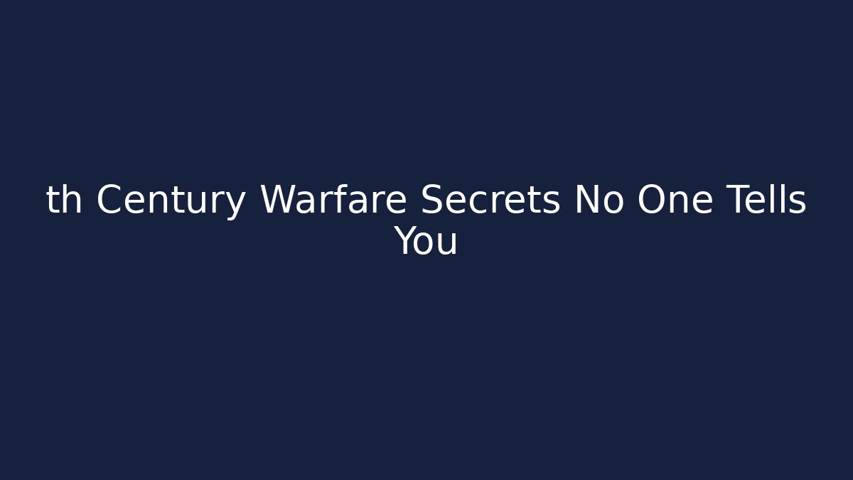 th Century Warfare Secrets No One Tells You