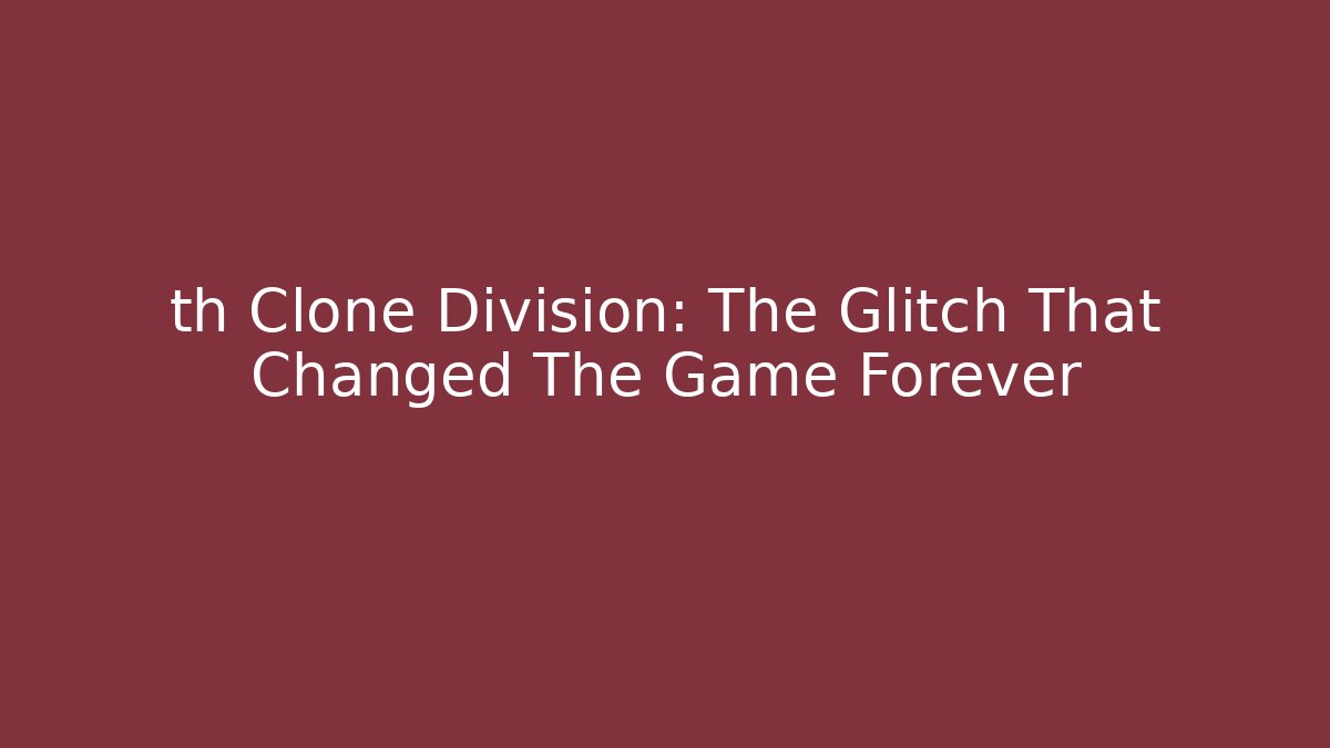 th Clone Division: The Glitch That Changed The Game Forever