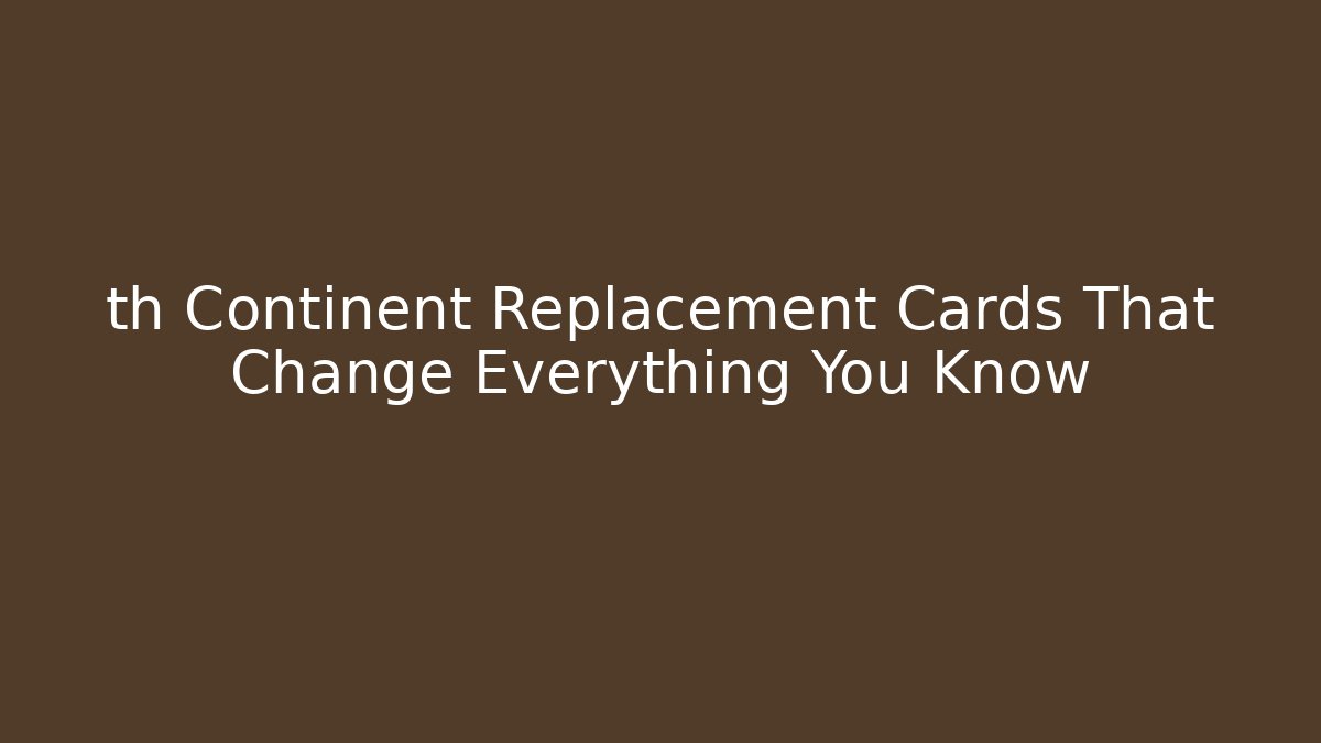 th Continent Replacement Cards That Change Everything You Know
