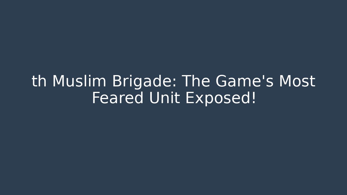 th Muslim Brigade: The Game's Most Feared Unit Exposed!