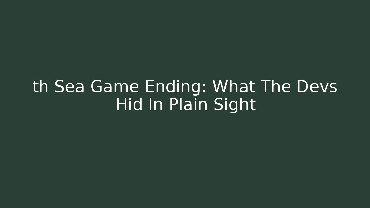th Sea Game Ending: What The Devs Hid In Plain Sight