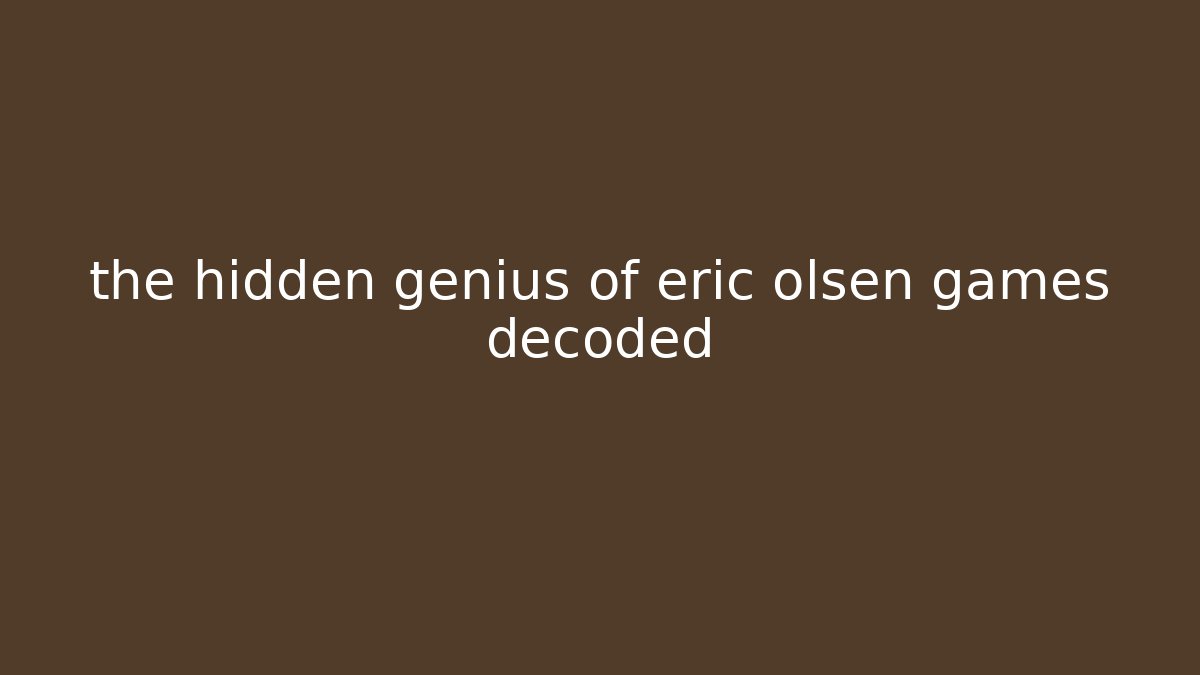 the hidden genius of eric olsen games decoded - The Family Holidays