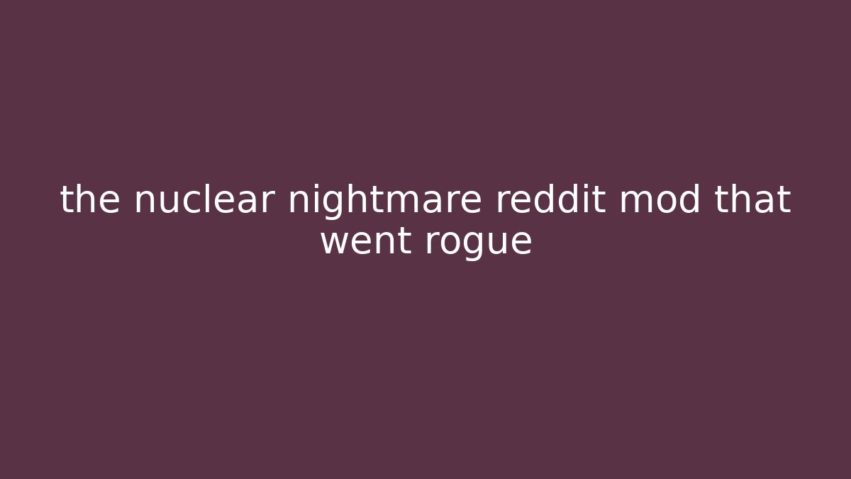 the nuclear nightmare reddit mod that went rogue - The Family Holidays
