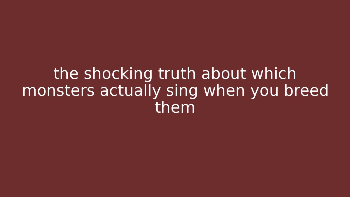 the shocking truth about which monsters actually sing when you breed them