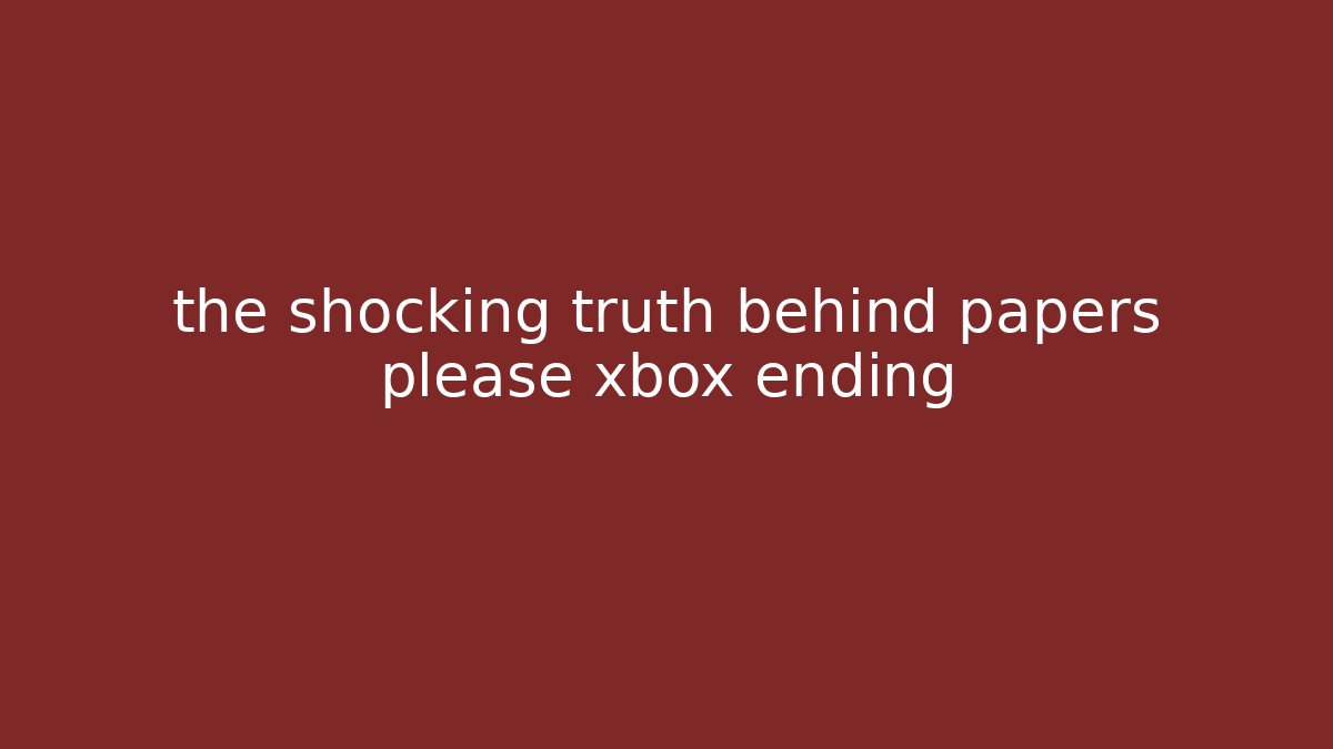 the shocking truth behind papers please xbox ending