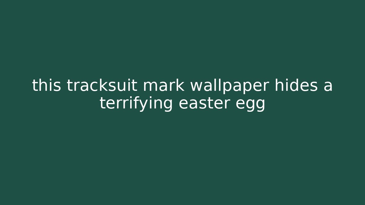 this tracksuit mark wallpaper hides a terrifying easter egg