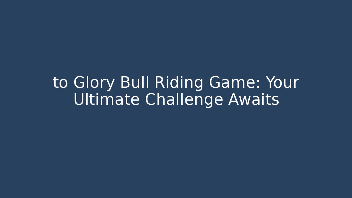 to Glory Bull Riding Game: Your Ultimate Challenge Awaits