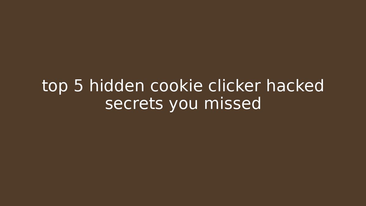 top 5 hidden cookie clicker hacked secrets you missed