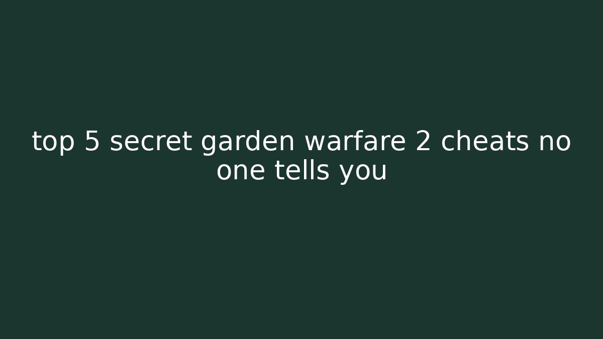 top 5 secret garden warfare 2 cheats no one tells you