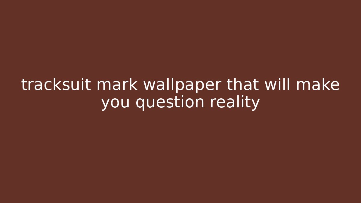 tracksuit mark wallpaper that will make you question reality