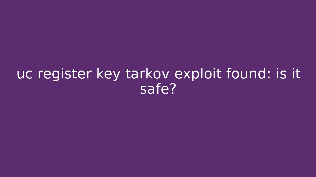 uc register key tarkov exploit found: is it safe?
