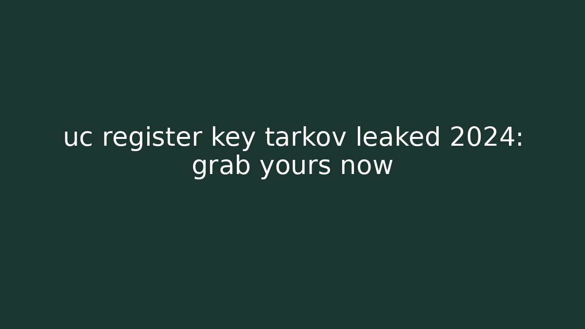 uc register key tarkov leaked 2024: grab yours now