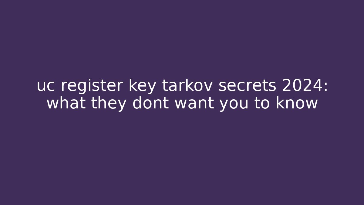 uc register key tarkov secrets 2024: what they dont want you to know