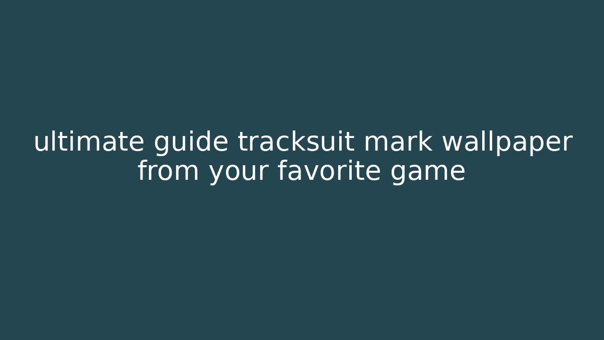 ultimate guide tracksuit mark wallpaper from your favorite game