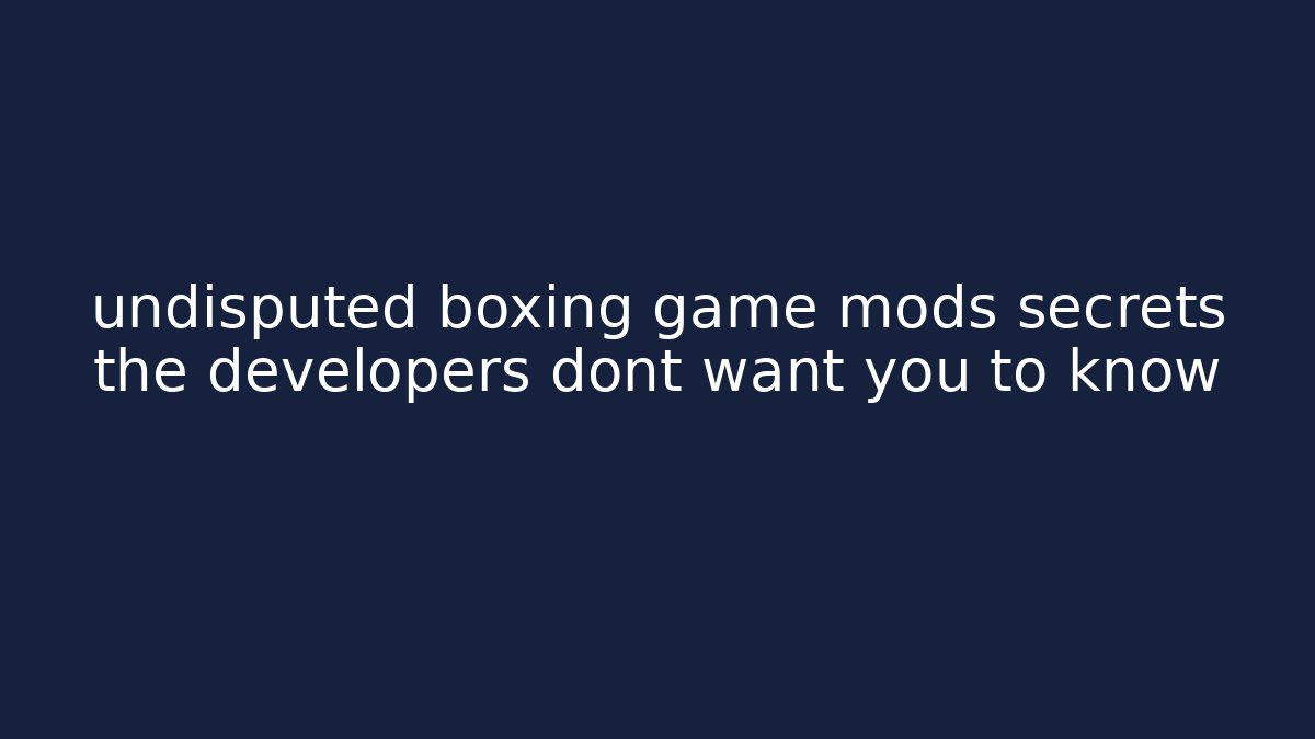undisputed boxing game mods secrets the developers dont want you to know
