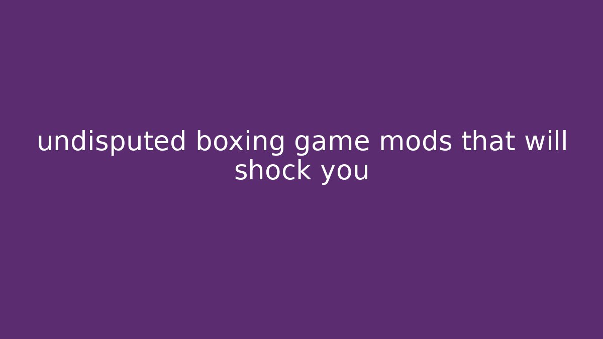 undisputed boxing game mods that will shock you