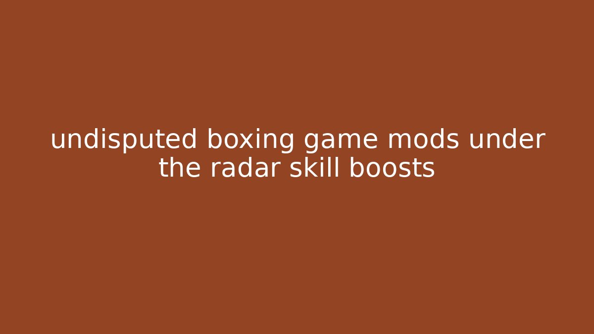 undisputed boxing game mods under the radar skill boosts - The Family Holidays
