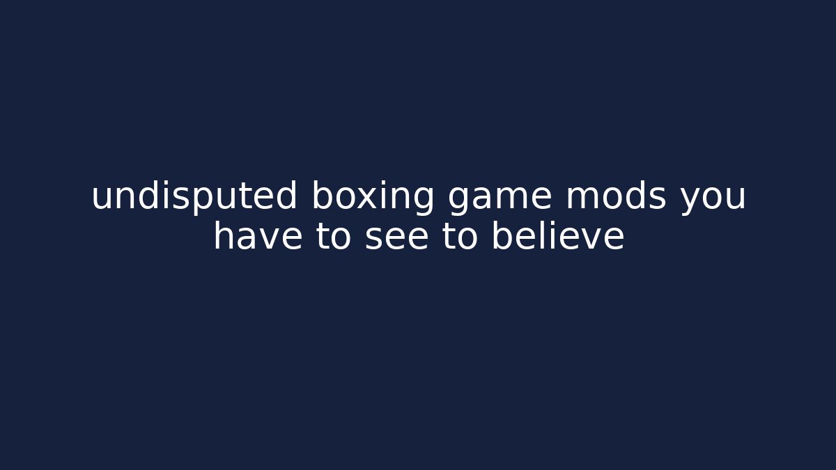 undisputed boxing game mods you have to see to believe