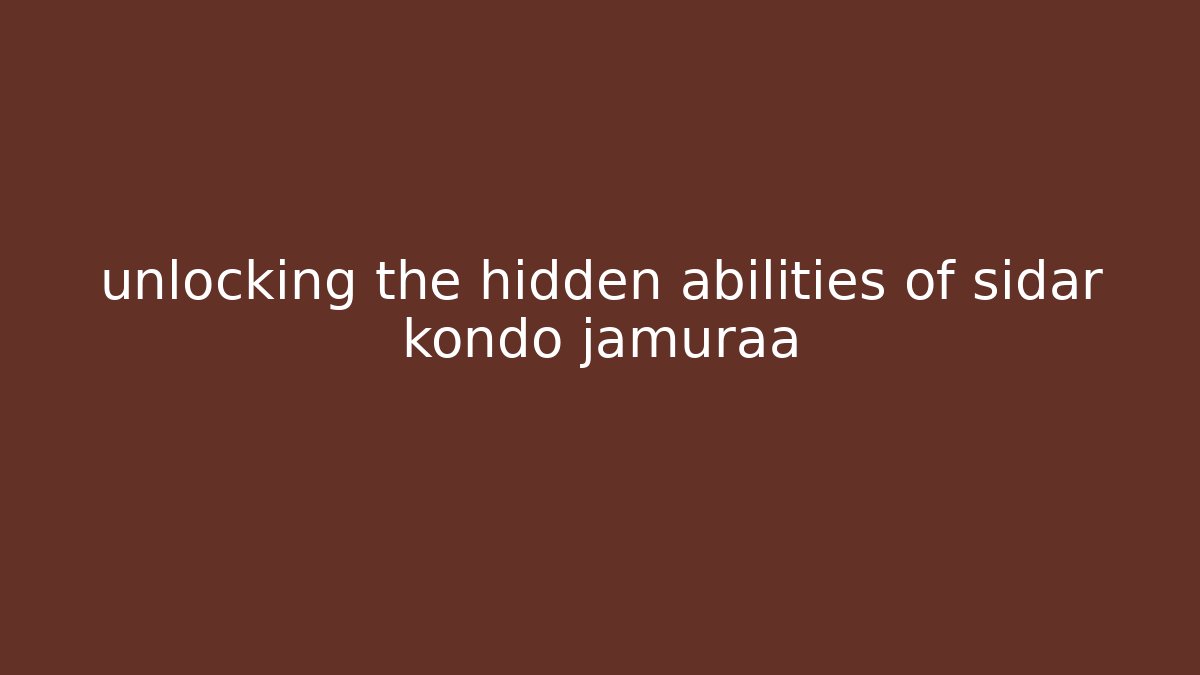 unlocking the hidden abilities of sidar kondo jamuraa