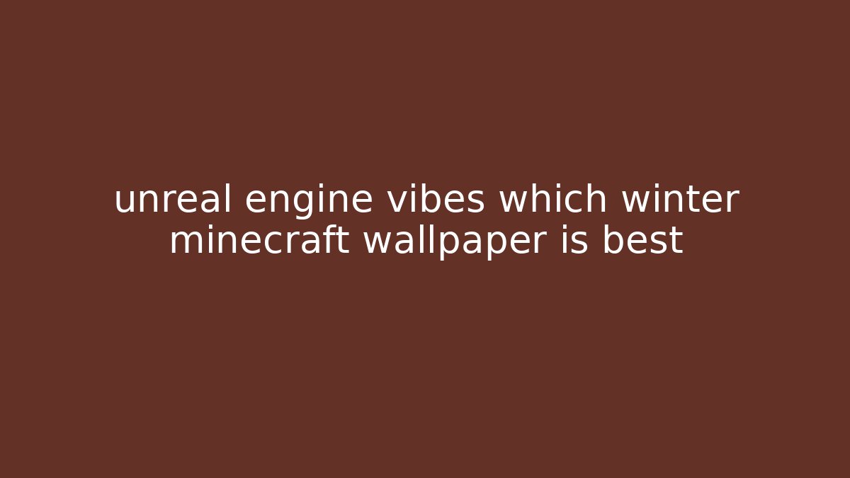 unreal engine vibes which winter minecraft wallpaper is best