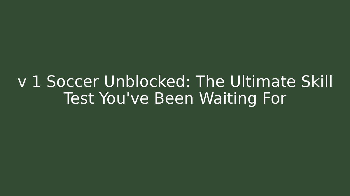 v 1 Soccer Unblocked: The Ultimate Skill Test You've Been Waiting For