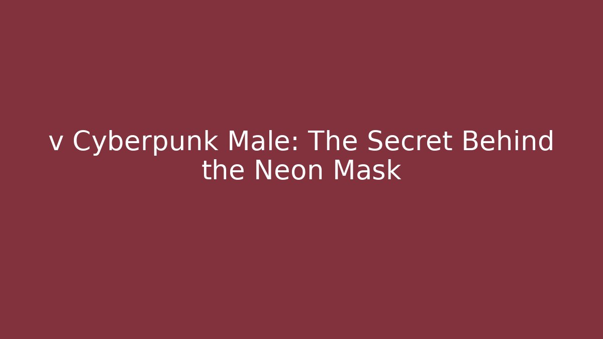 v Cyberpunk Male: The Secret Behind the Neon Mask