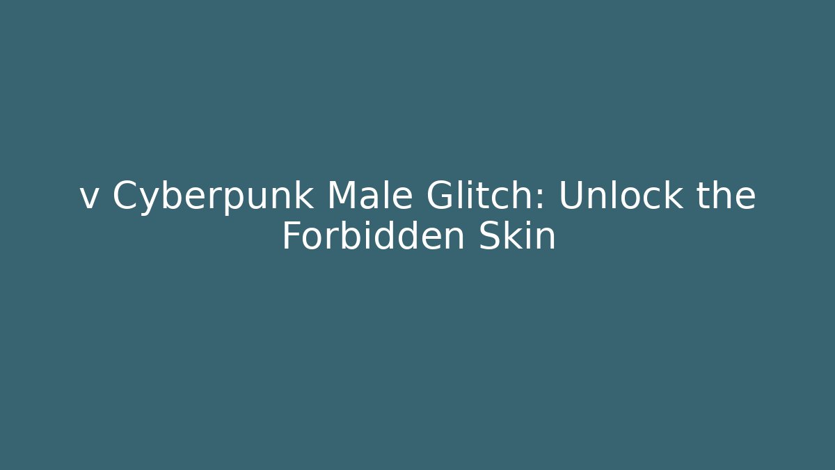 v Cyberpunk Male Glitch: Unlock the Forbidden Skin