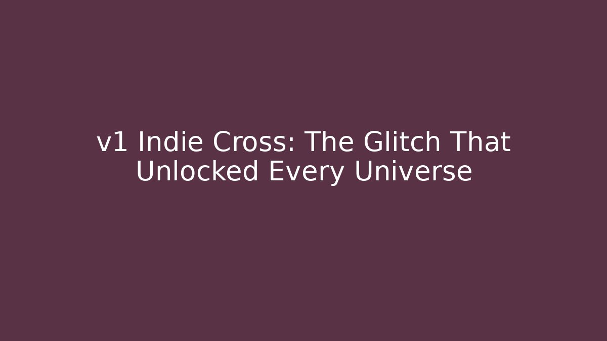 v1 Indie Cross: The Glitch That Unlocked Every Universe