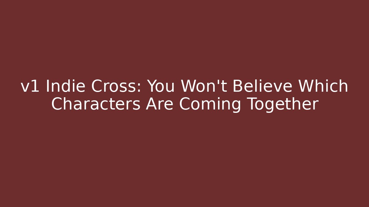 v1 Indie Cross: You Won't Believe Which Characters Are Coming Together