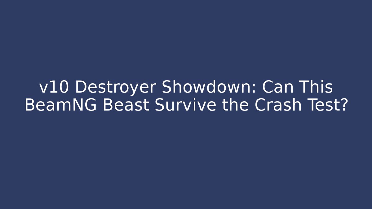 v10 Destroyer Showdown: Can This BeamNG Beast Survive the Crash Test?