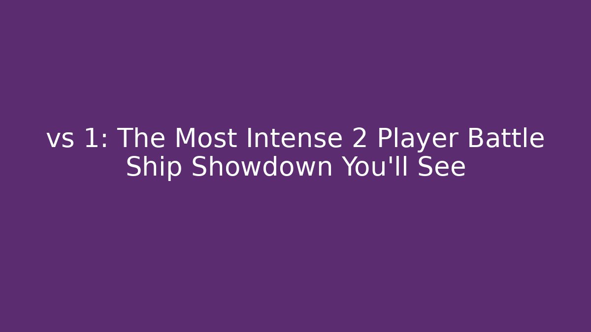 vs 1: The Most Intense 2 Player Battle Ship Showdown You'll See
