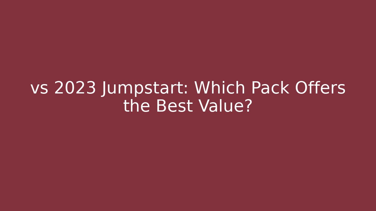 vs 2023 Jumpstart: Which Pack Offers the Best Value?