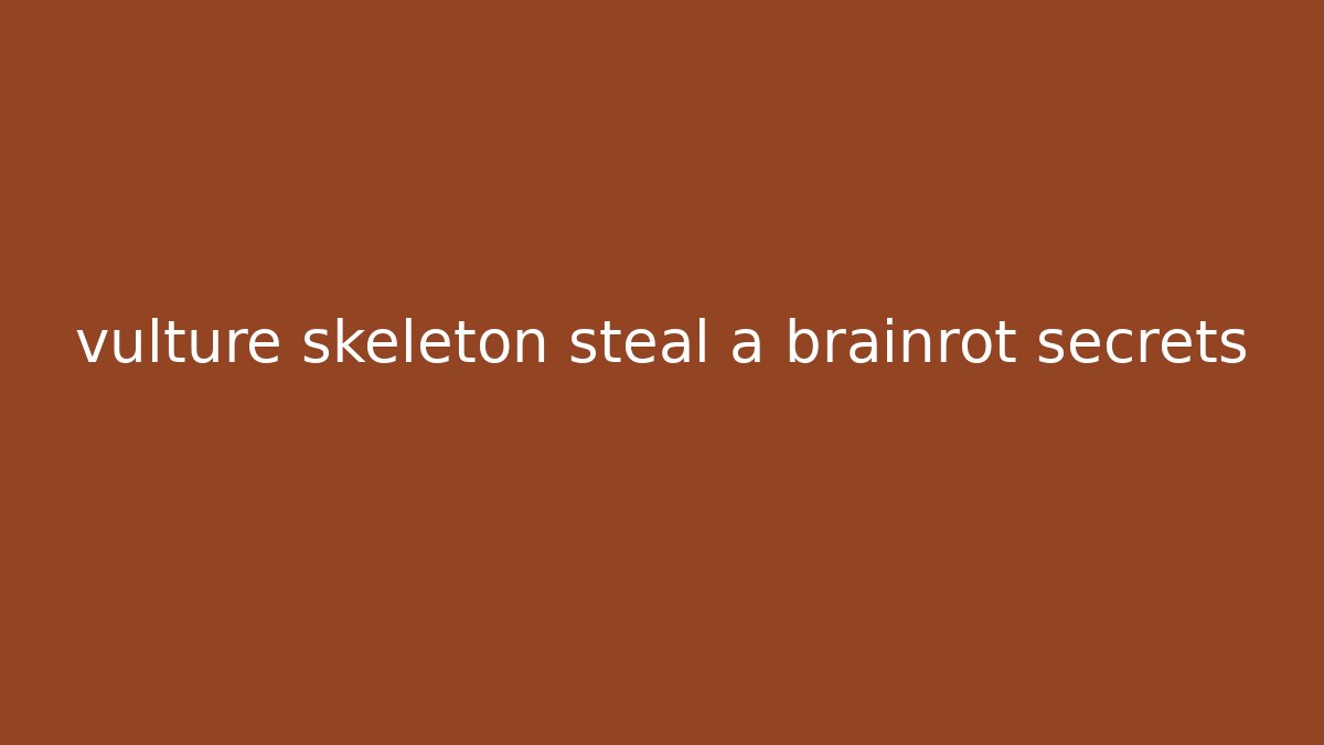 vulture skeleton steal a brainrot secrets - The Family Holidays