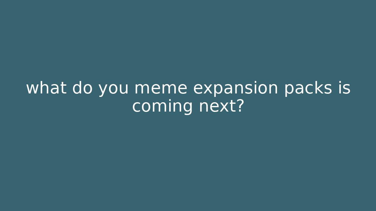 what do you meme expansion packs is coming next? - The Family Holidays