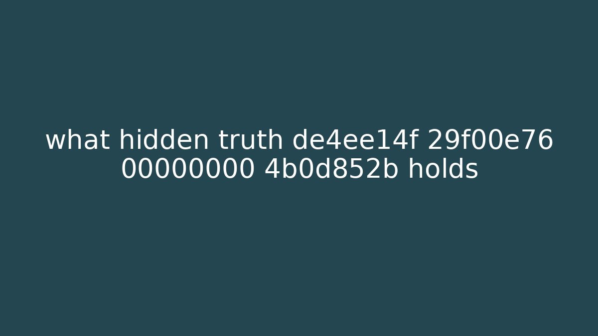 what hidden truth de4ee14f 29f00e76 00000000 4b0d852b holds
