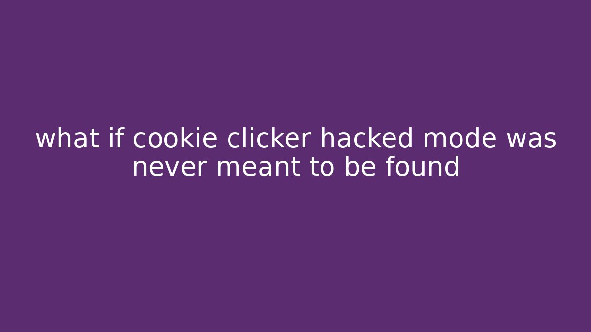 what if cookie clicker hacked mode was never meant to be found