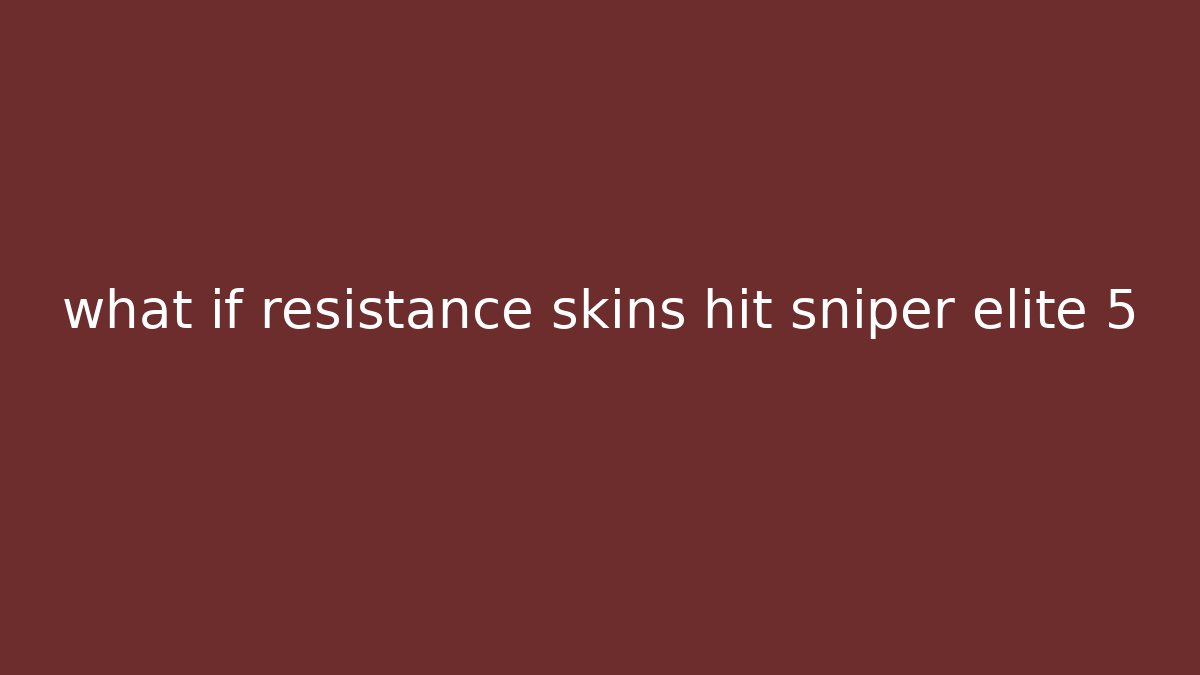 what if resistance skins hit sniper elite 5