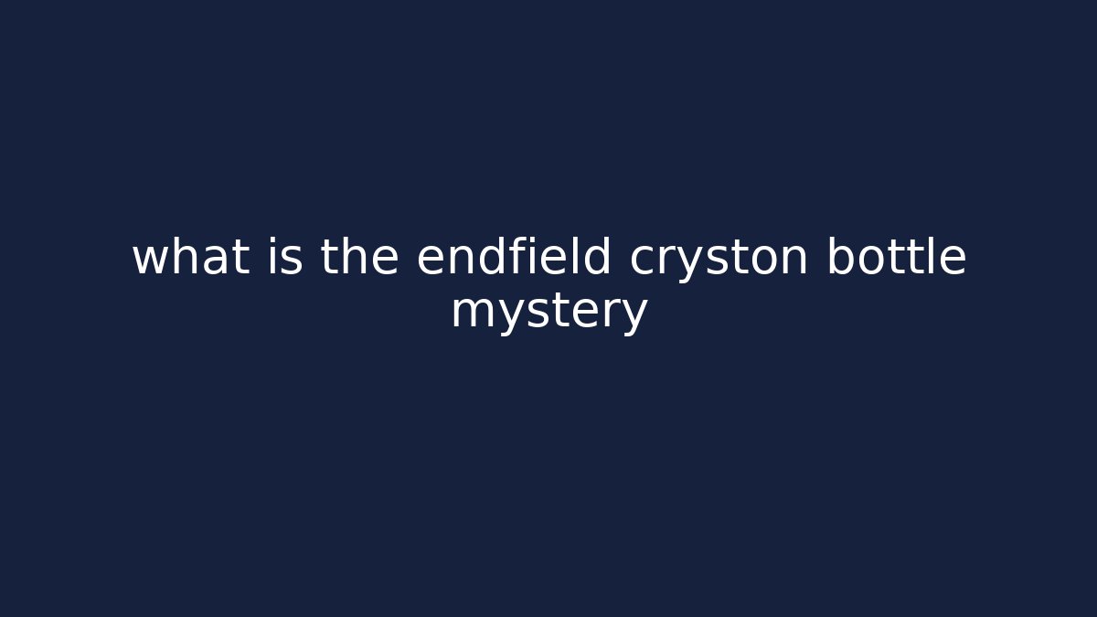 what is the endfield cryston bottle mystery