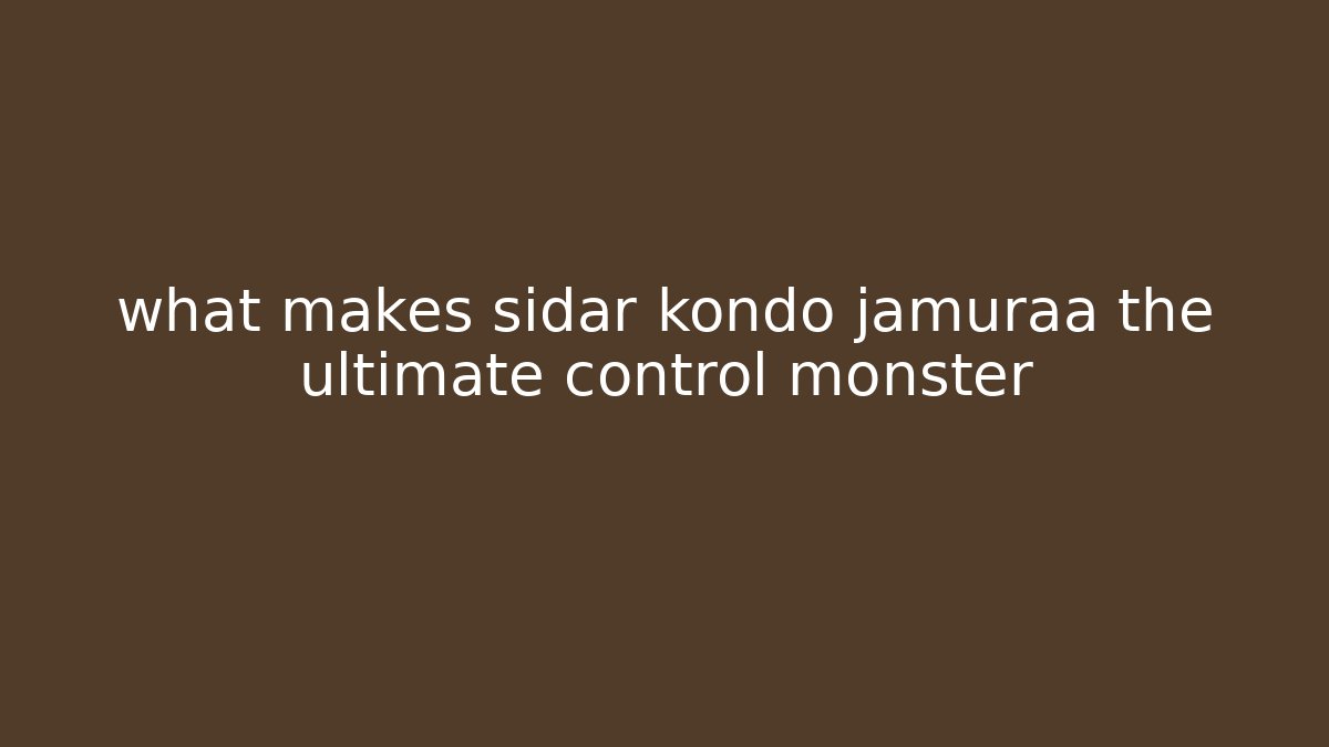 what makes sidar kondo jamuraa the ultimate control monster