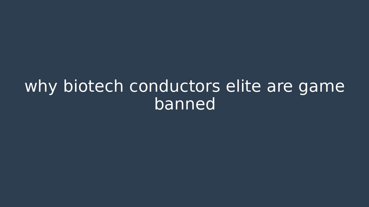 why biotech conductors elite are game banned