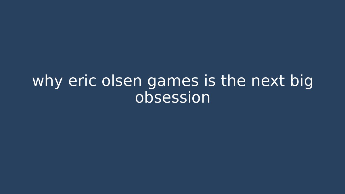why eric olsen games is the next big obsession - The Family Holidays