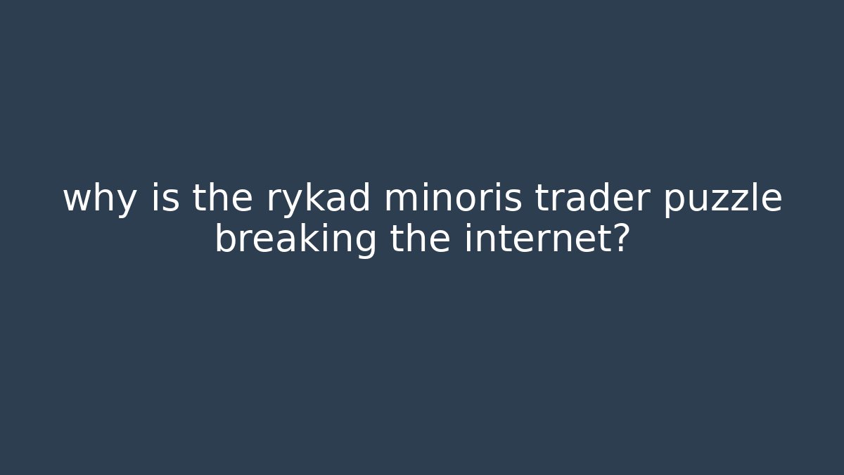 why is the rykad minoris trader puzzle breaking the internet?
