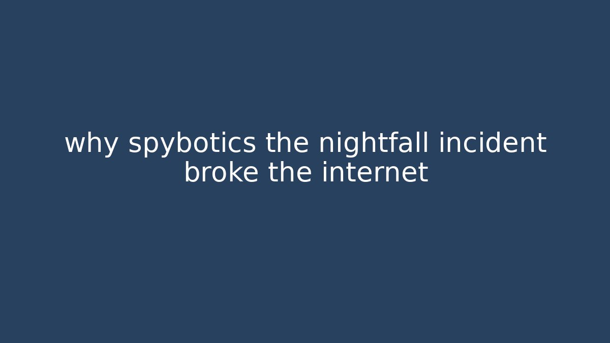why spybotics the nightfall incident broke the internet - The Family Holidays