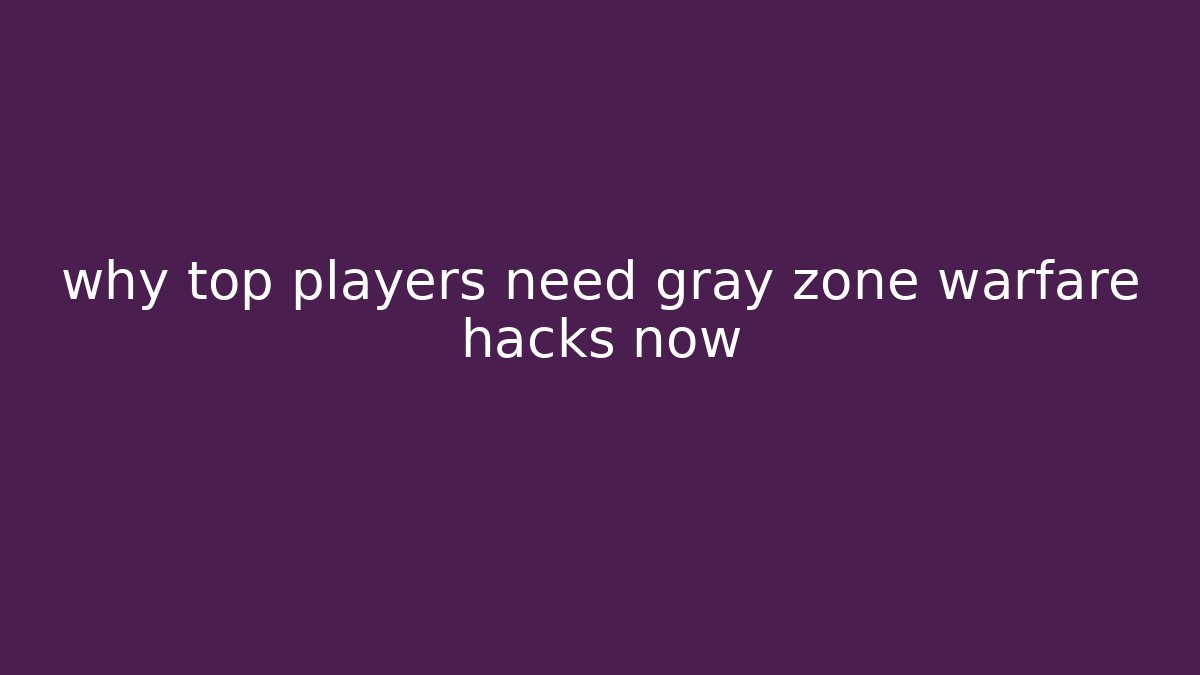 why top players need gray zone warfare hacks now