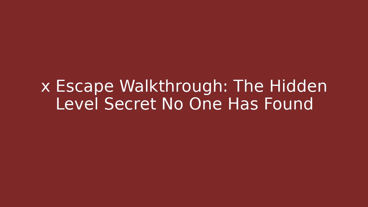 x Escape Walkthrough: The Hidden Level Secret No One Has Found