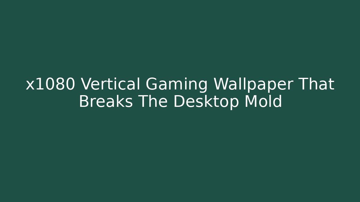 x1080 Vertical Gaming Wallpaper That Breaks The Desktop Mold