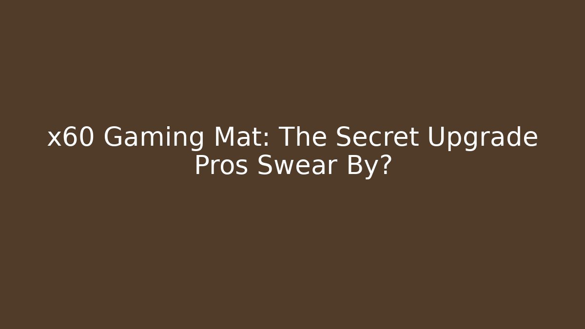 x60 Gaming Mat: The Secret Upgrade Pros Swear By?